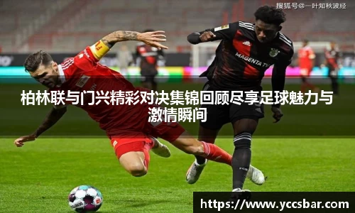 柏林联与门兴精彩对决集锦回顾尽享足球魅力与激情瞬间