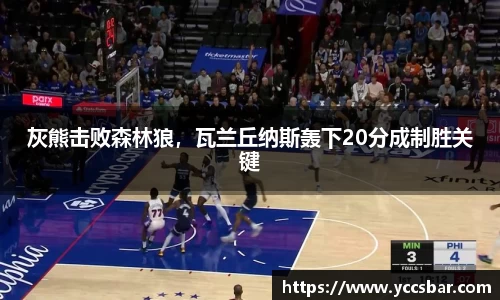 灰熊击败森林狼，瓦兰丘纳斯轰下20分成制胜关键